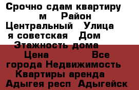 Срочно сдам квартиру, 52м. › Район ­ Центральный › Улица ­ 8-я советская › Дом ­ 47 › Этажность дома ­ 7 › Цена ­ 40 000 - Все города Недвижимость » Квартиры аренда   . Адыгея респ.,Адыгейск г.